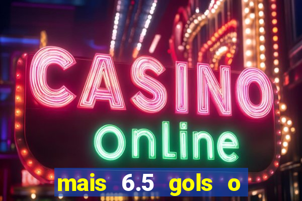 mais 6.5 gols o que significa